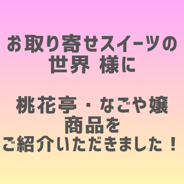 お取り寄せスイーツの世界 様に  桃花亭・なごや嬢 商品を ご紹介いただきました！